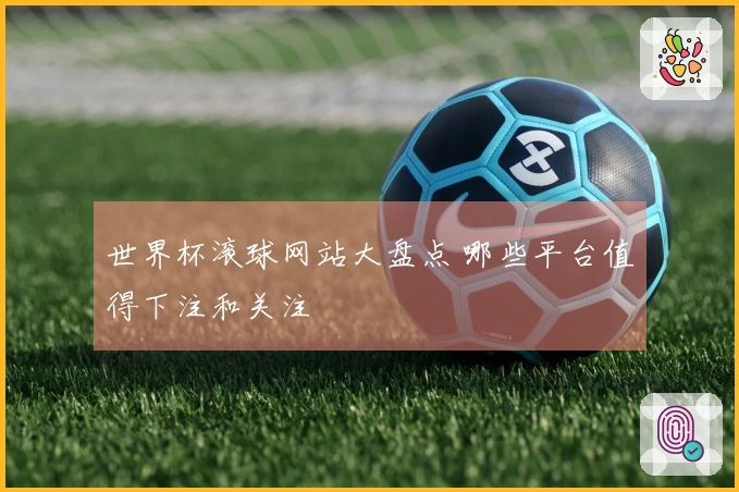 世界杯滚球网站大盘点 哪些平台值得下注和关注