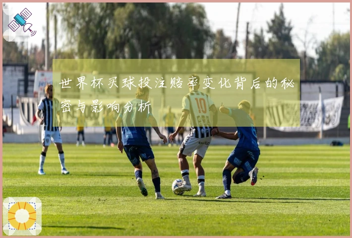 世界杯买球投注赔率变化背后的秘密与影响分析