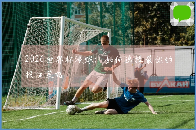 2026世界杯滚球：如何选择最优的投注策略