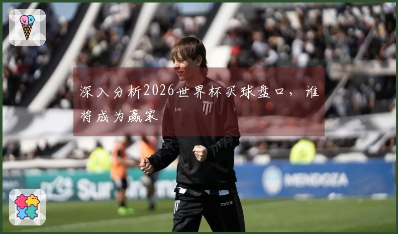深入分析2026世界杯买球盘口，谁将成为赢家