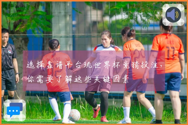 选择靠谱平台玩世界杯竞猜投注，你需要了解这些关键因素