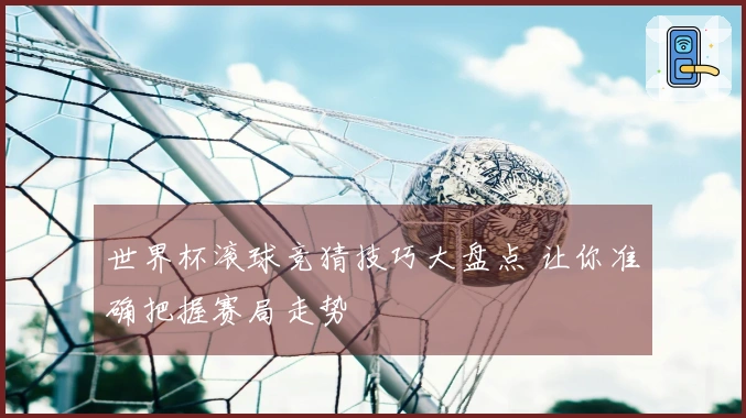 世界杯滚球竞猜技巧大盘点 让你准确把握赛局走势
