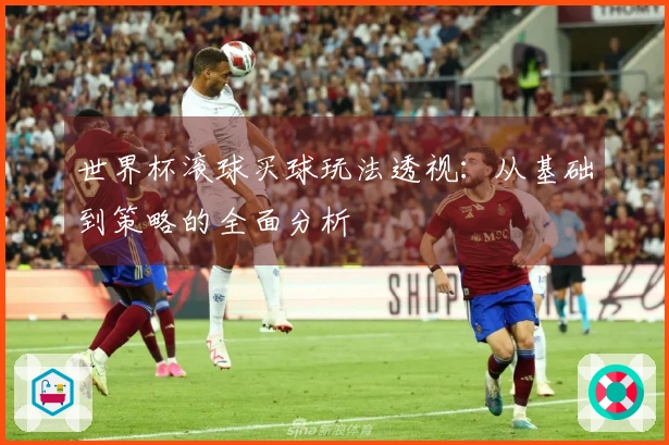 世界杯滚球买球玩法透视：从基础到策略的全面分析