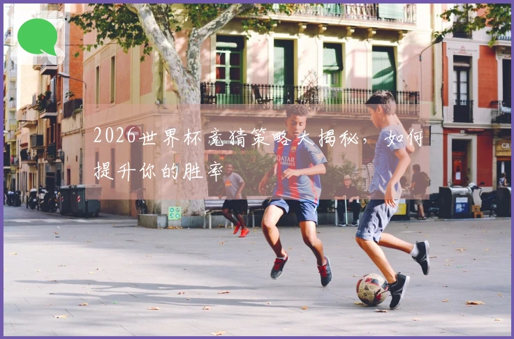 2026世界杯竞猜策略大揭秘，如何提升你的胜率