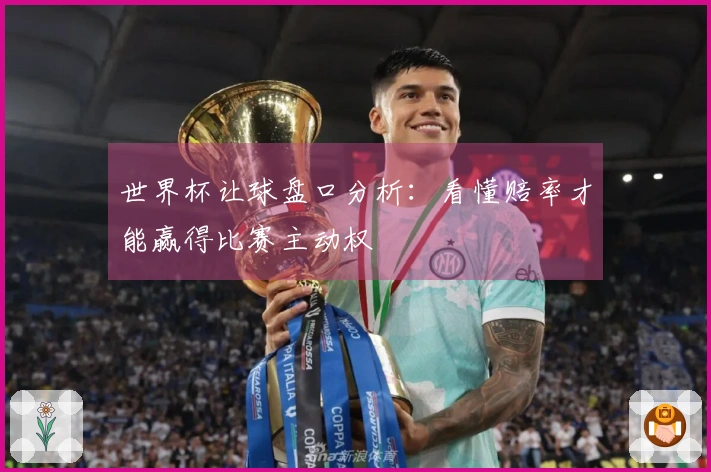 世界杯让球盘口分析：看懂赔率才能赢得比赛主动权