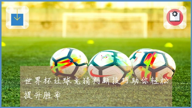 世界杯让球竞猜判断技巧助你轻松提升胜率