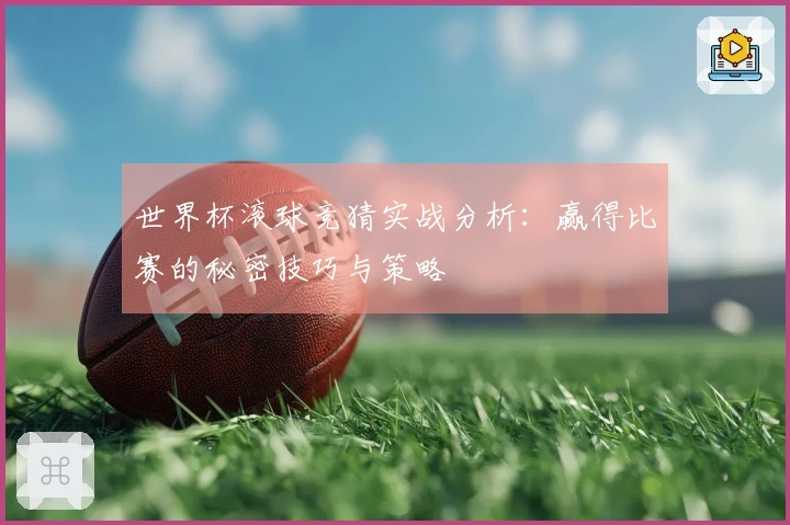 世界杯滚球竞猜实战分析：赢得比赛的秘密技巧与策略