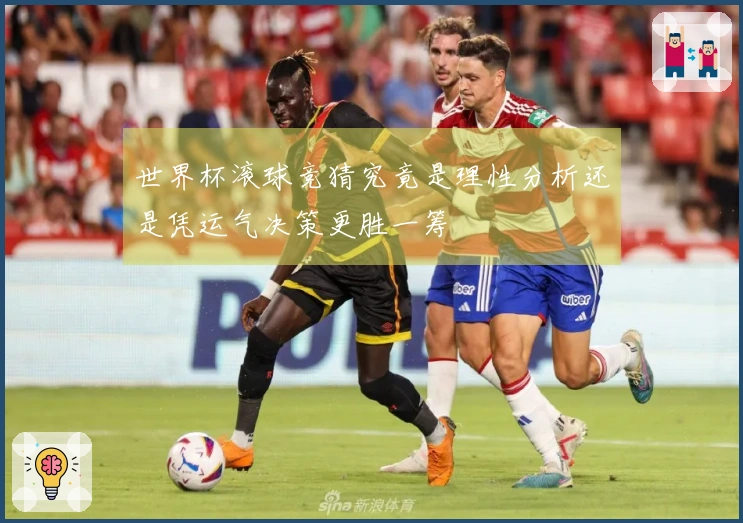 世界杯滚球竞猜究竟是理性分析还是凭运气决策更胜一筹